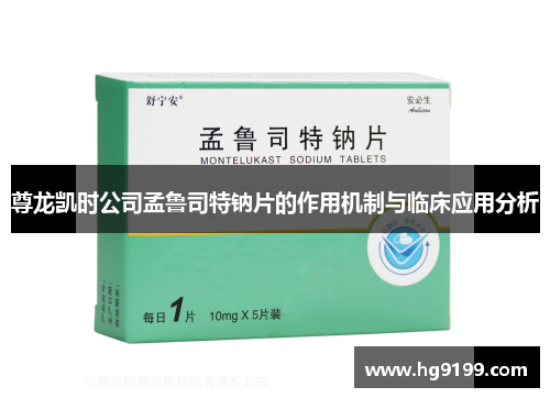 尊龙凯时公司孟鲁司特钠片的作用机制与临床应用分析
