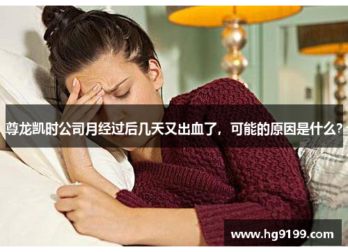 尊龙凯时公司月经过后几天又出血了，可能的原因是什么？