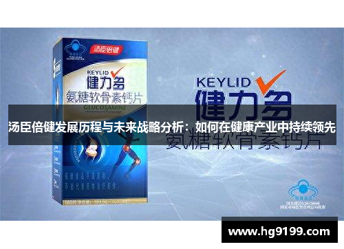 汤臣倍健发展历程与未来战略分析：如何在健康产业中持续领先