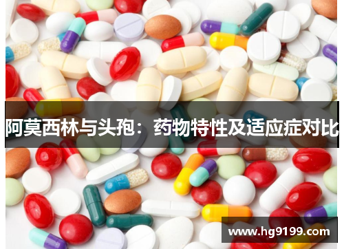 阿莫西林与头孢：药物特性及适应症对比