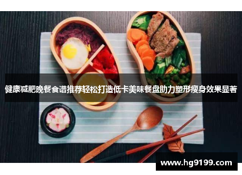 健康减肥晚餐食谱推荐轻松打造低卡美味餐盘助力塑形瘦身效果显著