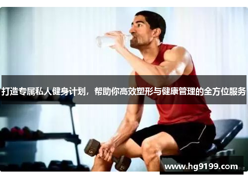打造专属私人健身计划，帮助你高效塑形与健康管理的全方位服务