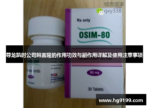 尊龙凯时公司妈富隆的作用功效与副作用详解及使用注意事项