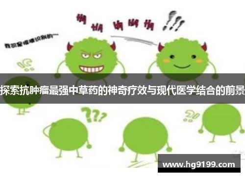 探索抗肿瘤最强中草药的神奇疗效与现代医学结合的前景