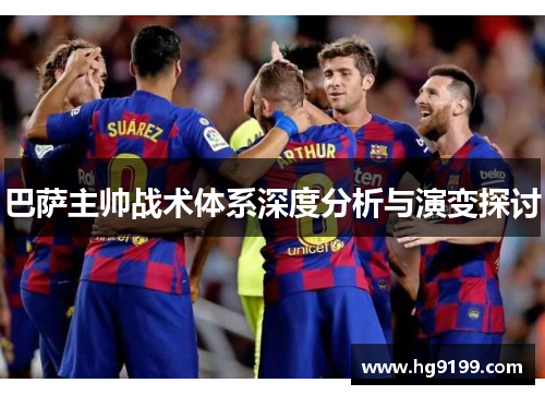 巴萨主帅战术体系深度分析与演变探讨